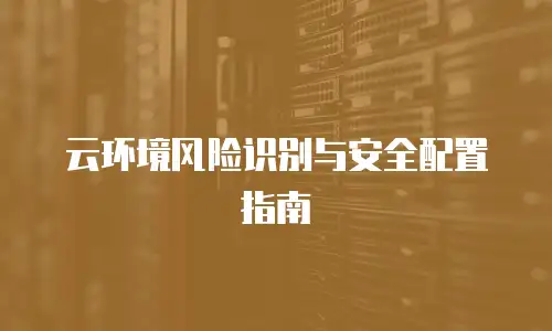 云环境风险识别与安全配置指南