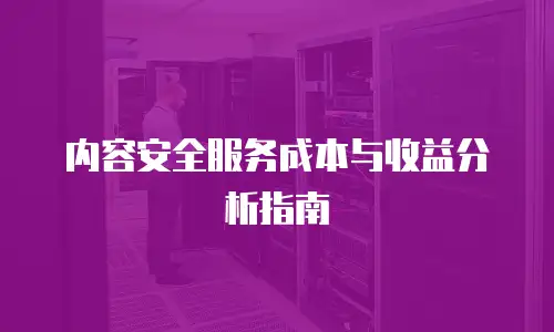内容安全服务成本与收益分析指南