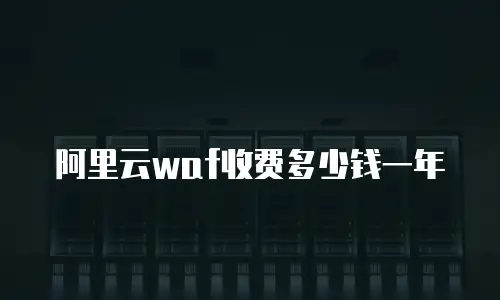 阿里云waf收费多少钱一年