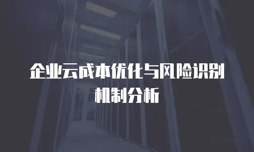企业云成本优化与风险识别机制分析