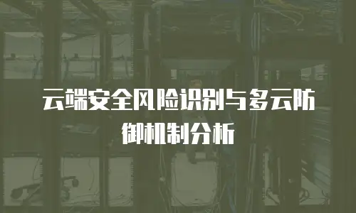 云端安全风险识别与多云防御机制分析