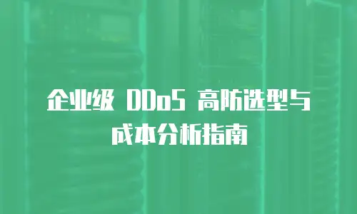 企业级 DDoS 高防选型与成本分析指南