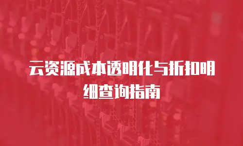 云资源成本透明化与折扣明细查询指南
