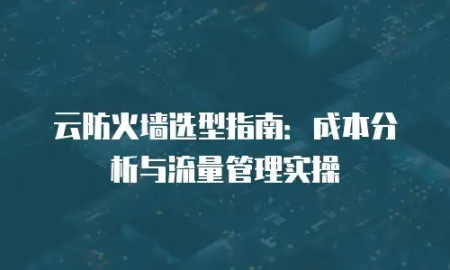 云防火墙选型指南：成本分析与流量管理实操