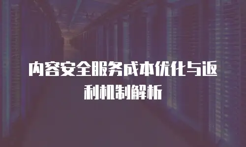 内容安全服务成本优化与返利机制解析