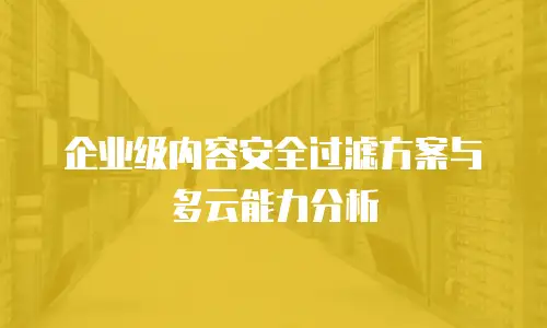 企业级内容安全过滤方案与多云能力分析