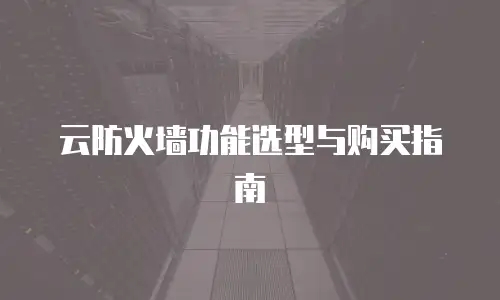 云防火墙功能选型与购买指南