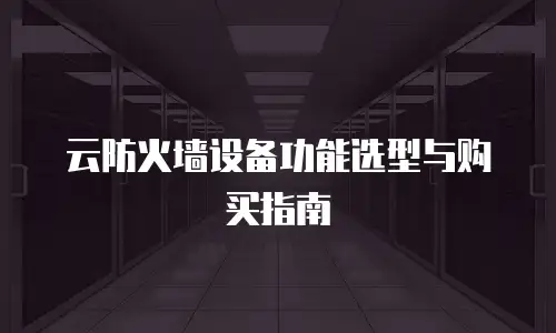 云防火墙设备功能选型与购买指南