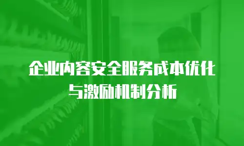 企业内容安全服务成本优化与激励机制分析