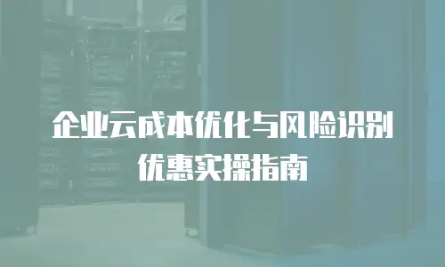 企业云成本优化与风险识别优惠实操指南
