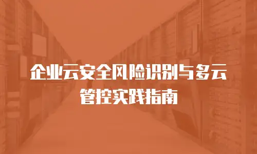 企业云安全风险识别与多云管控实践指南