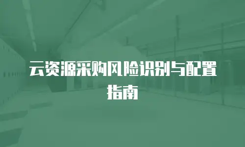云资源采购风险识别与配置指南