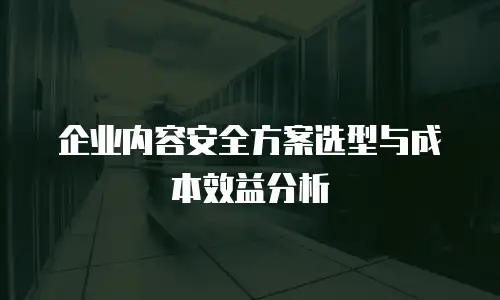 企业内容安全方案选型与成本效益分析