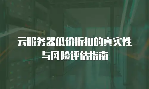 云服务器低价折扣的真实性与风险评估指南