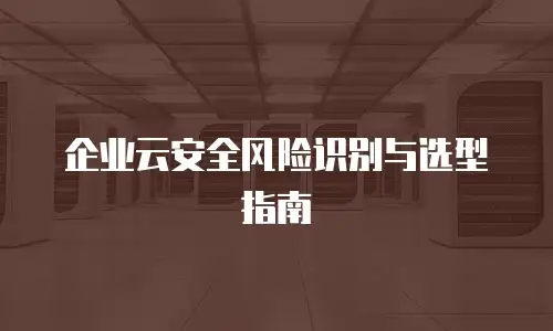 企业云安全风险识别与选型指南