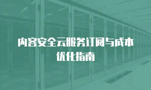 内容安全云服务订阅与成本优化指南