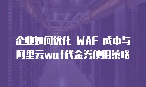 阿里云WAF代金券,阿里云waf代金券使用