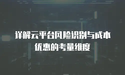 详解云平台风险识别与成本优惠的考量维度