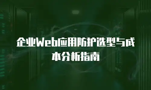 企业Web应用防护选型与成本分析指南