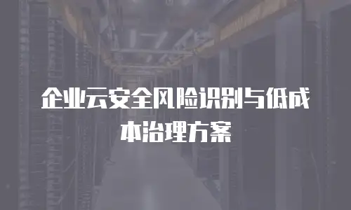 企业云安全风险识别与低成本治理方案