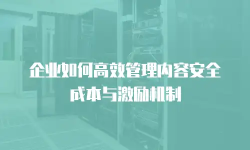 企业如何高效管理内容安全成本与激励机制