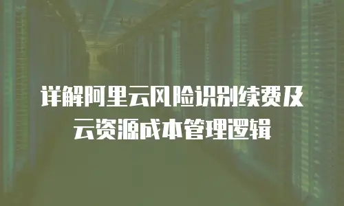 详解阿里云风险识别续费及云资源成本管理逻辑