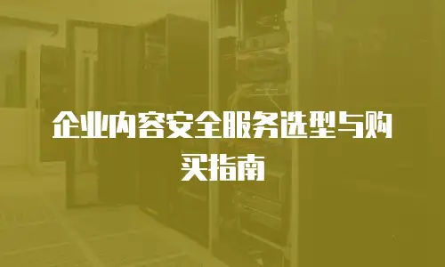 企业内容安全服务选型与购买指南