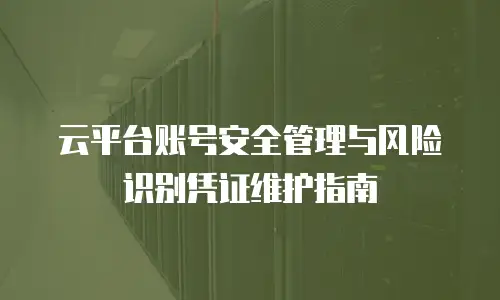 云平台账号安全管理与风险识别凭证维护指南