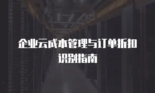 企业云成本管理与订单折扣识别指南