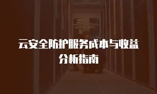 云安全防护服务成本与收益分析指南