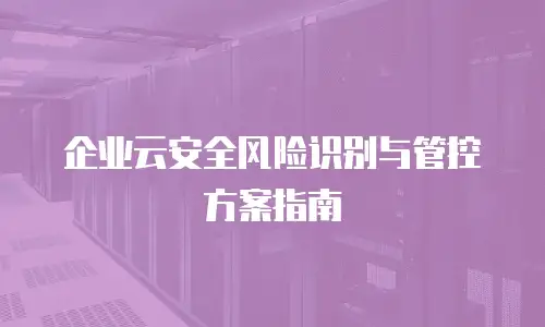 企业云安全风险识别与管控方案指南
