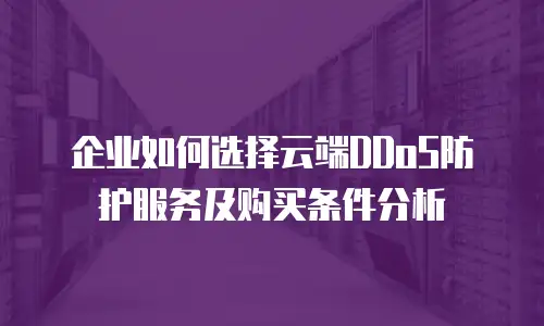 企业如何选择云端DDoS防护服务及购买条件分析