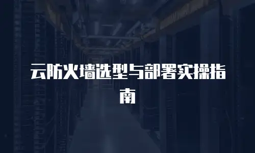 云防火墙选型与部署实操指南