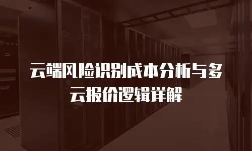 云端风险识别成本分析与多云报价逻辑详解