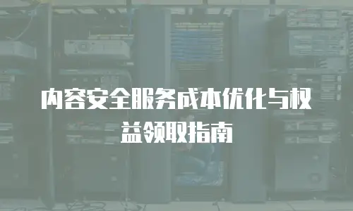 内容安全服务成本优化与权益领取指南