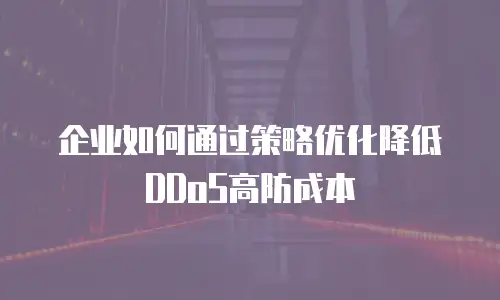 企业如何通过策略优化降低DDoS高防成本