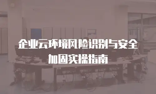 企业云环境风险识别与安全加固实操指南