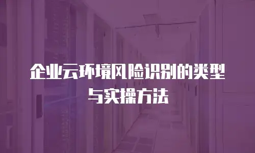 企业云环境风险识别的类型与实操方法