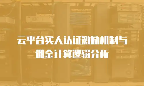 云平台实人认证激励机制与佣金计算逻辑分析