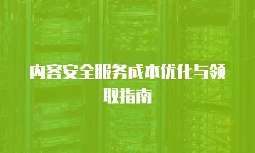 内容安全服务成本优化与领取指南