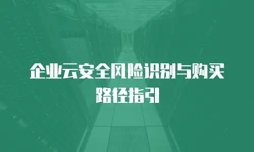 企业云安全风险识别与购买路径指引
