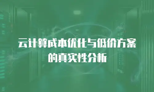 云计算成本优化与低价方案的真实性分析