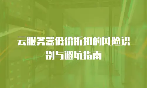 云服务器低价折扣的风险识别与避坑指南