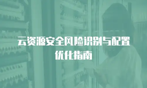 云资源安全风险识别与配置优化指南