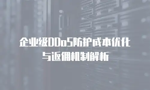 企业级DDoS防护成本优化与返佣机制解析