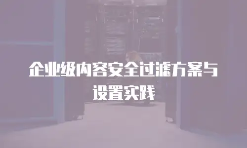 企业级内容安全过滤方案与设置实践