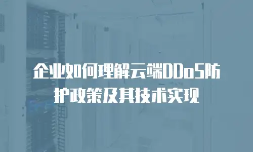 企业如何理解云端DDoS防护政策及其技术实现