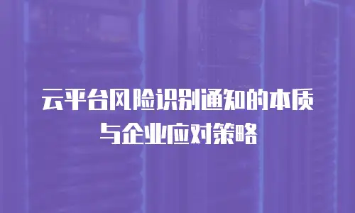 云平台风险识别通知的本质与企业应对策略