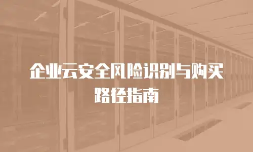 企业云安全风险识别与购买路径指南