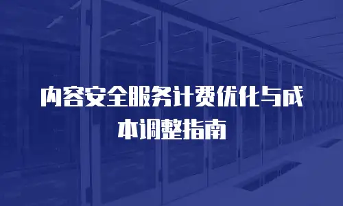 内容安全服务计费优化与成本调整指南